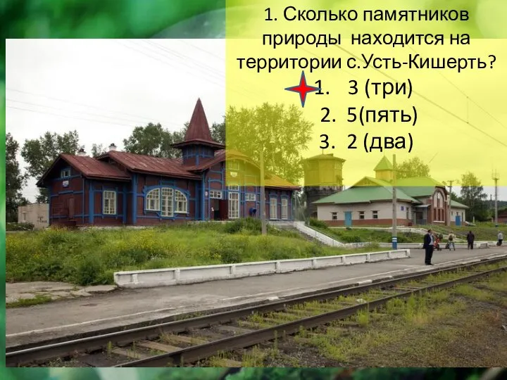 1. Сколько памятников природы находится на территории с.Усть-Кишерть? 3 (три) 2. 5(пять) 3. 2 (два)