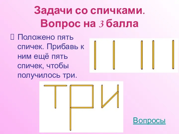 Задачи со спичками. Вопрос на 3 балла Положено пять спичек. Прибавь