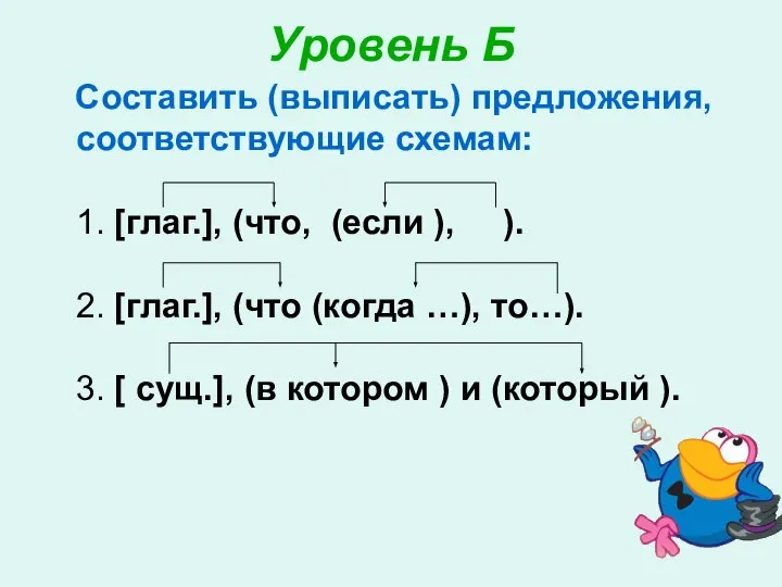 Уровень Б Составить (выписать) предложения, соответствующие схемам: 1. [глаг.], (что, (если