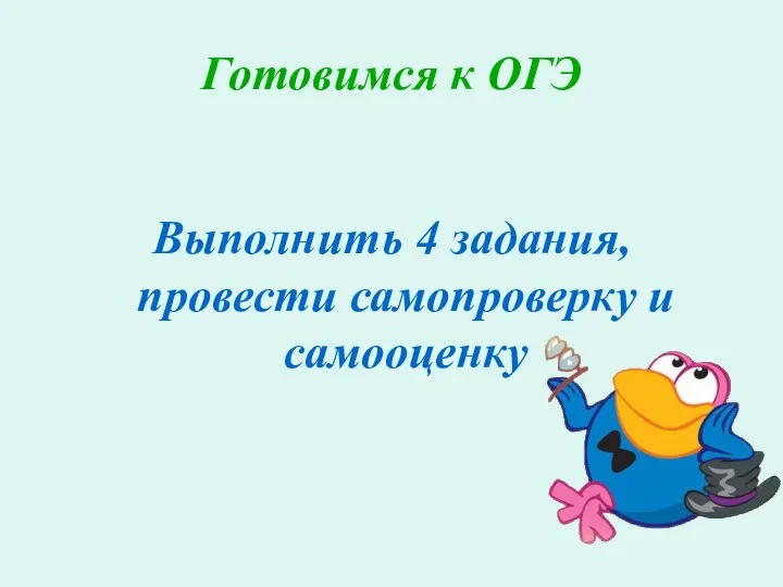 Готовимся к ОГЭ Выполнить 4 задания, провести самопроверку и самооценку