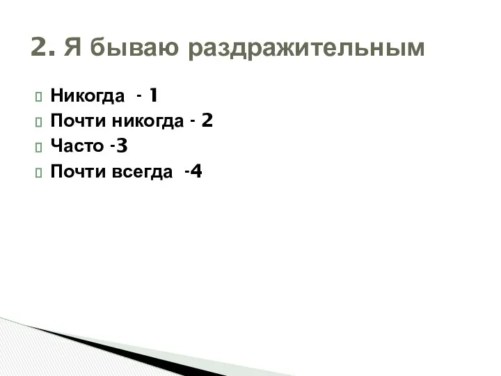 Никогда - 1 Почти никогда - 2 Часто -3 Почти всегда -4 2. Я бываю раздражительным