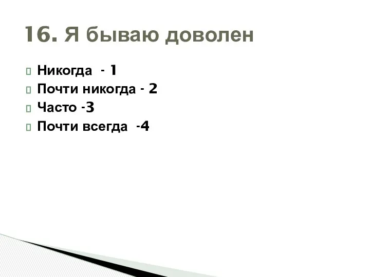 Никогда - 1 Почти никогда - 2 Часто -3 Почти всегда -4 16. Я бываю доволен