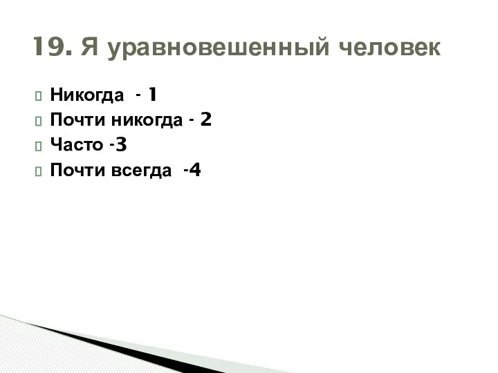 Никогда - 1 Почти никогда - 2 Часто -3 Почти всегда -4 19. Я уравновешенный человек