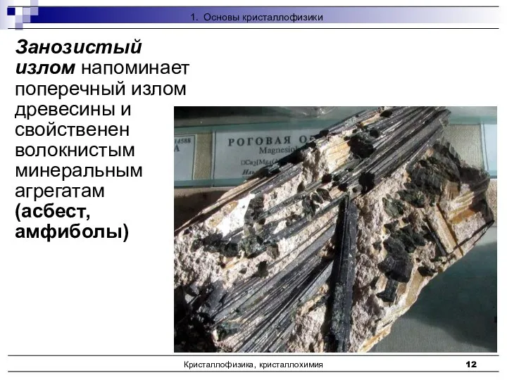 Кристаллофизика, кристаллохимия Занозистый излом напоминает поперечный излом древесины и свойственен волокнистым минеральным агрегатам (асбест, амфиболы)