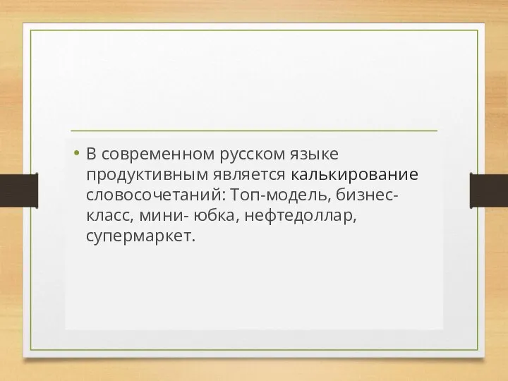 В современном русском языке продуктивным является калькирование словосочетаний: Топ-модель, бизнес-класс, мини- юбка, нефтедоллар, супермаркет.