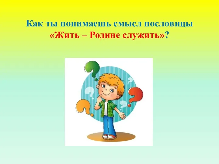 Как ты понимаешь смысл пословицы «Жить – Родине служить»?