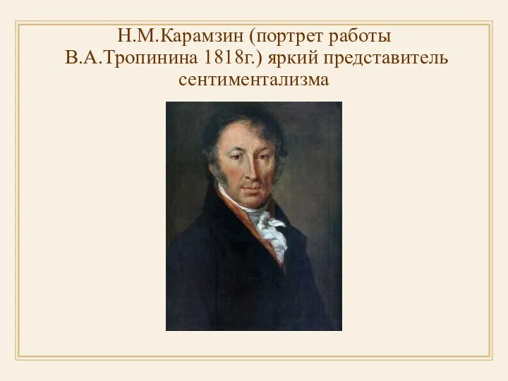 Н.М.Карамзин (портрет работы В.А.Тропинина 1818г.) яркий представитель сентиментализма