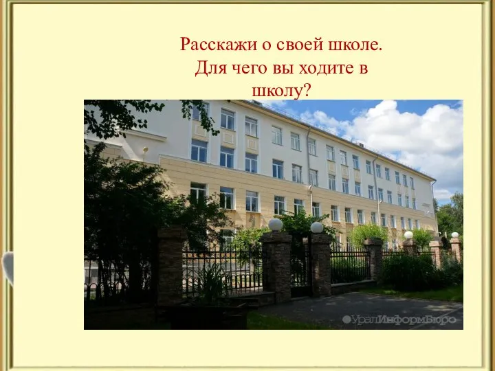 Расскажи о своей школе. Для чего вы ходите в школу?