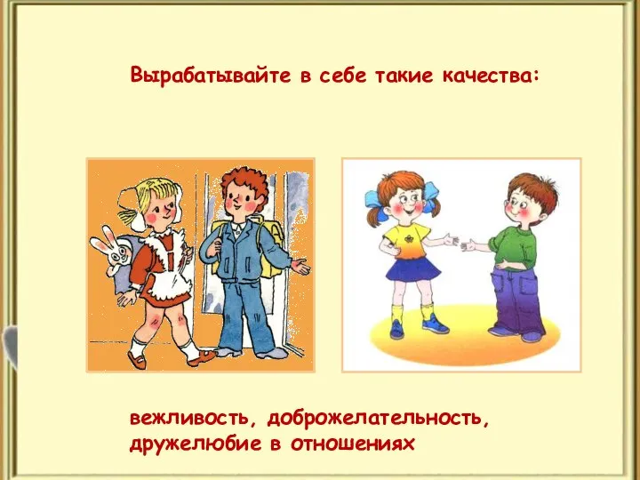 вежливость, доброжелательность, дружелюбие в отношениях Вырабатывайте в себе такие качества: