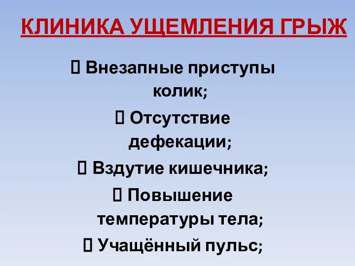 КЛИНИКА УЩЕМЛЕНИЯ ГРЫЖ Внезапные приступы колик; Отсутствие дефекации; Вздутие кишечника; Повышение температуры тела; Учащённый пульс;