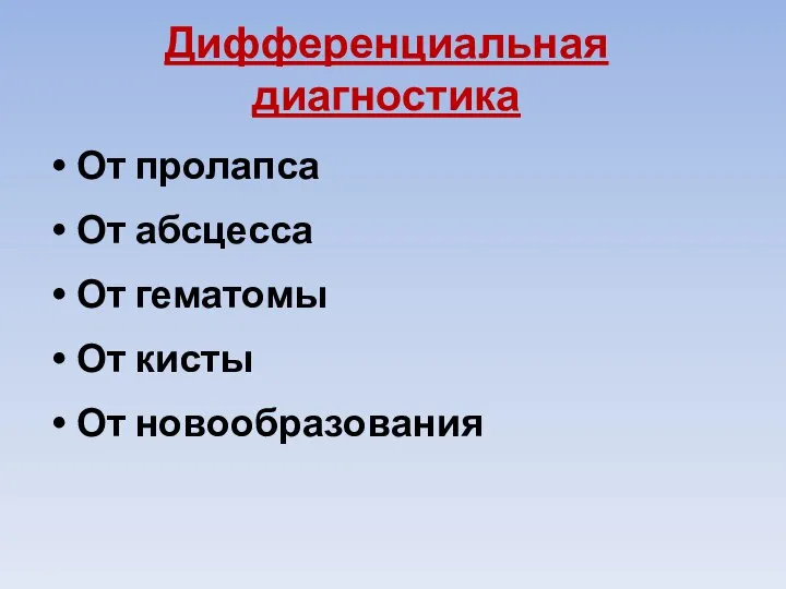 Дифференциальная диагностика От пролапса От абсцесса От гематомы От кисты От новообразования