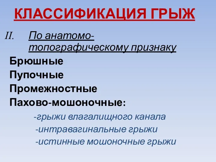 КЛАССИФИКАЦИЯ ГРЫЖ По анатомо-топографическому признаку Брюшные Пупочные Промежностные Пахово-мошоночные: -грыжи влагалищного