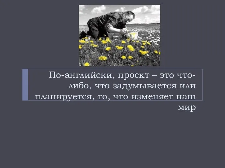 По-английски, проект – это что-либо, что задумывается или планируется, то, что изменяет наш мир