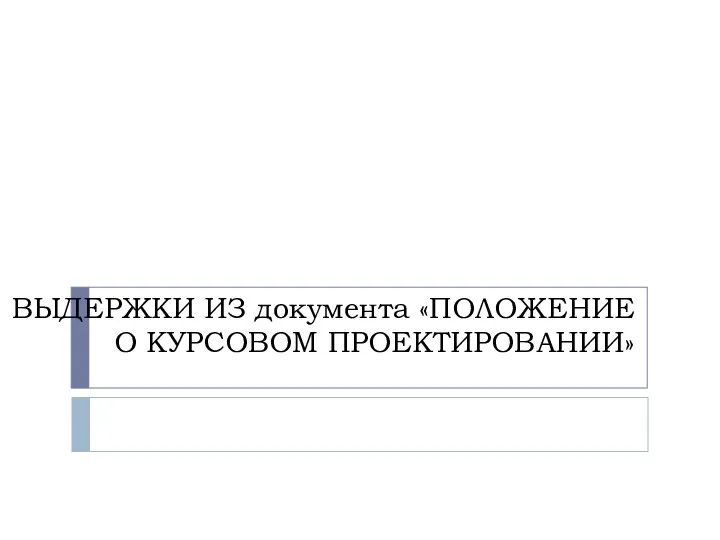 ВЫДЕРЖКИ ИЗ документа «ПОЛОЖЕНИЕ О КУРСОВОМ ПРОЕКТИРОВАНИИ»