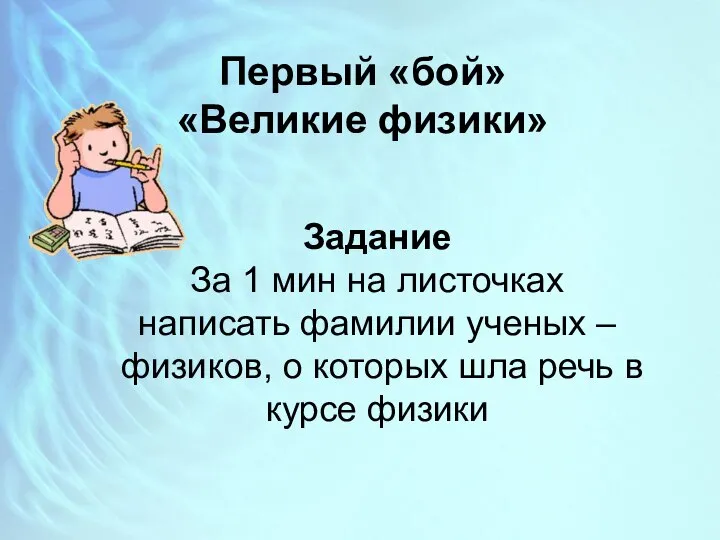 Первый «бой» «Великие физики» Задание За 1 мин на листочках написать