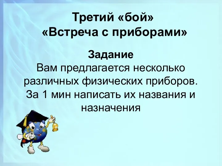 Третий «бой» «Встреча с приборами» Задание Вам предлагается несколько различных физических