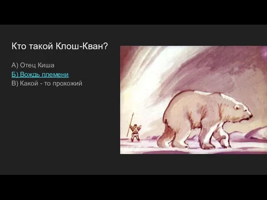 Кто такой Клош-Кван? А) Отец Киша Б) Вождь племени В) Какой - то прохожий