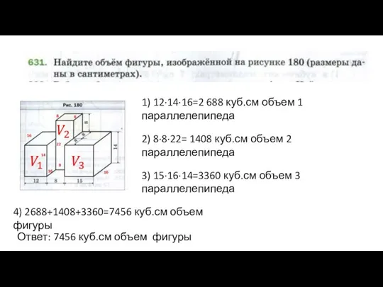 1) 12∙14∙16=2 688 куб.см объем 1 параллелепипеда 2) 8∙8∙22= 1408 куб.см