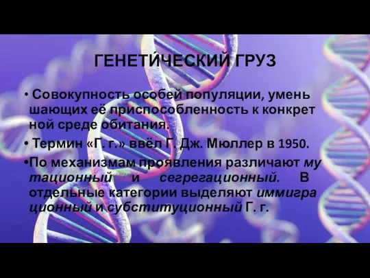 ГЕНЕТИ́ЧЕСКИЙ ГРУЗ Со­во­куп­ность осо­бей по­пу­ля­ции, умень­шаю­щих её при­спо­соб­лен­ность к кон­крет­ной сре­де