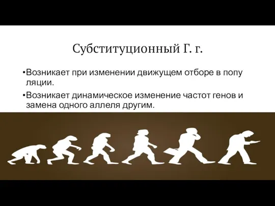 Суб­сти­ту­ци­он­ный Г. г. Воз­ни­ка­ет при из­ме­не­нии движущем отборе в по­пу­ля­ции. Возникает