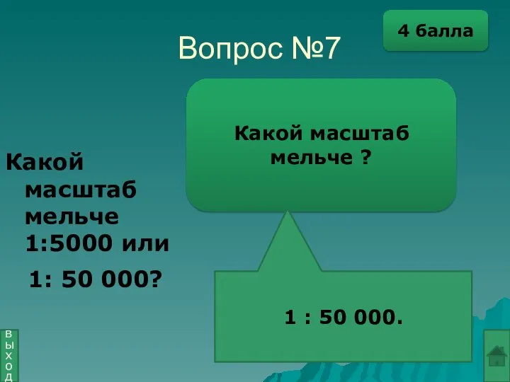 Вопрос №7 Какой масштаб мельче ? 1 : 50 000. выход