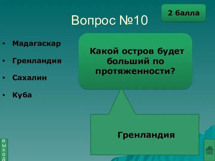 Вопрос №10 Какой остров будет больший по протяженности? Гренландия выход Мадагаскар Гренландия Сахалин Куба 2 балла