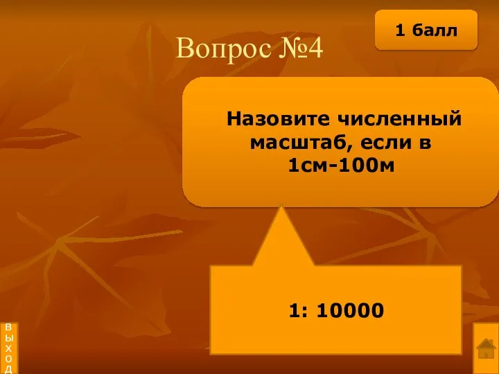 Вопрос №4 Назовите численный масштаб, если в 1см-100м 1: 10000 выход 1 балл