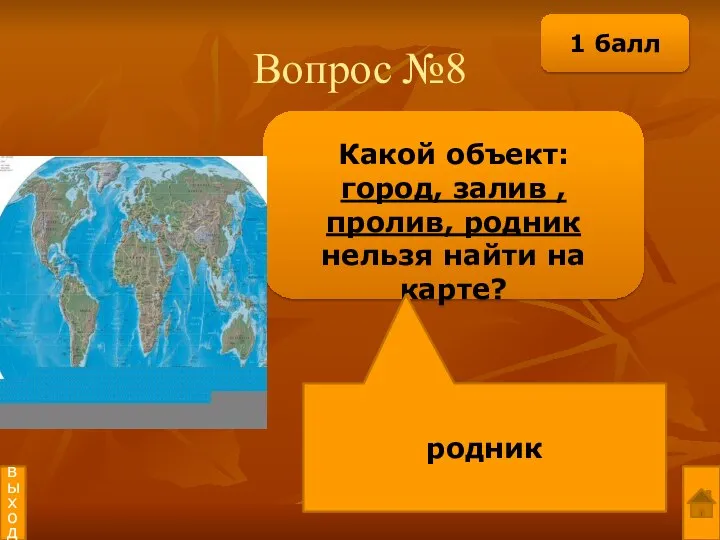 Вопрос №8 Какой объект: город, залив ,пролив, родник нельзя найти на карте? родник выход 1 балл