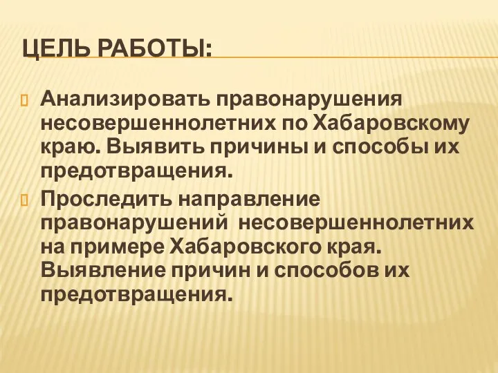 ЦЕЛЬ РАБОТЫ: Анализировать правонарушения несовершеннолетних по Хабаровскому краю. Выявить причины и