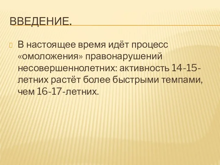 ВВЕДЕНИЕ. В настоящее время идёт процесс «омоложения» правонарушений несовершеннолетних: активность 14-15-летних