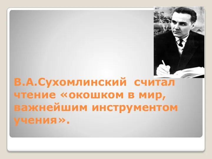 В.А.Сухомлинский считал чтение «окошком в мир, важнейшим инструментом учения».