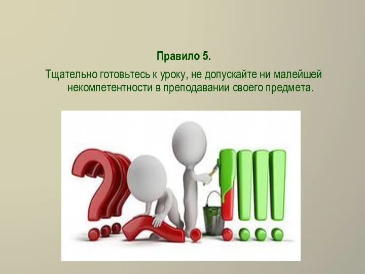 Правило 5. Тщательно готовьтесь к уроку, не допускайте ни малейшей некомпетентности в преподавании своего предмета.