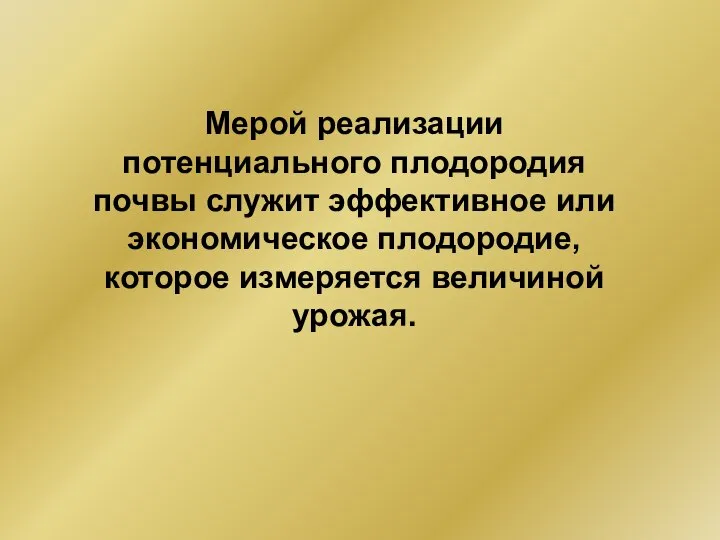 Мерой реализации потенциального плодородия почвы служит эффективное или экономическое плодородие, которое измеряется величиной урожая.