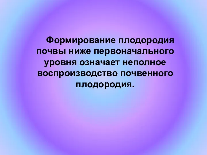 Формирование плодородия почвы ниже первоначального уровня означает неполное воспроизводство почвенного плодородия.