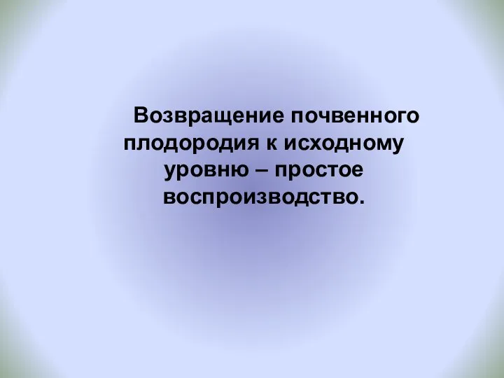 Возвращение почвенного плодородия к исходному уровню – простое воспроизводство.