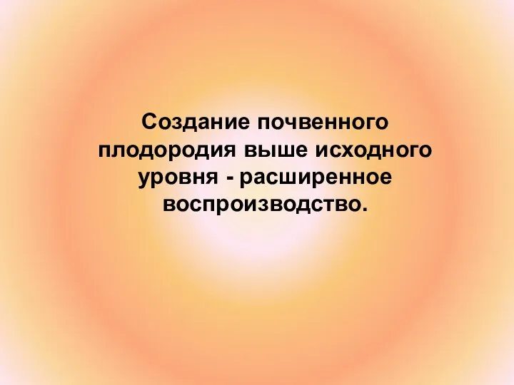 Создание почвенного плодородия выше исходного уровня - расширенное воспроизводство.