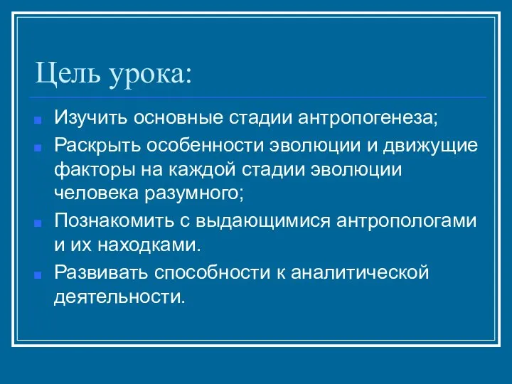 Цель урока: Изучить основные стадии антропогенеза; Раскрыть особенности эволюции и движущие