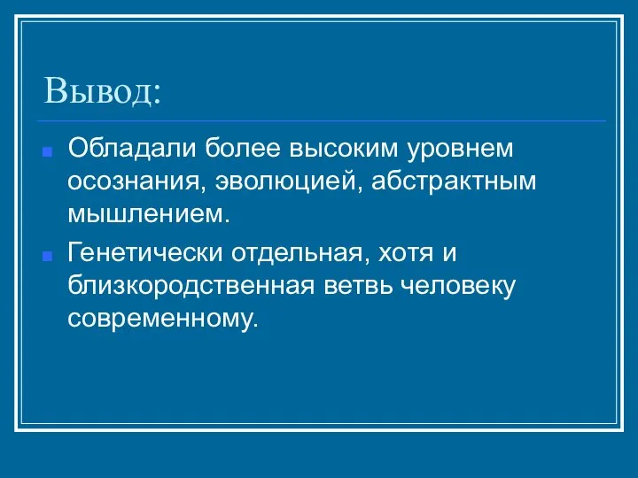 Вывод: Обладали более высоким уровнем осознания, эволюцией, абстрактным мышлением. Генетически отдельная,