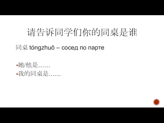 请告诉同学们你的同桌是谁 同桌 tóngzhuō – сосед по парте 她/他是…… 我的同桌是……