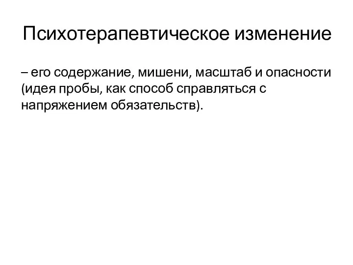 Психотерапевтическое изменение – его содержание, мишени, масштаб и опасности (идея пробы,