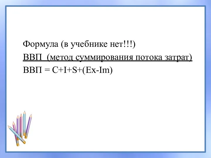 Формула (в учебнике нет!!!) ВВП (метод суммирования потока затрат) ВВП = С+I+S+(Ex-Im)