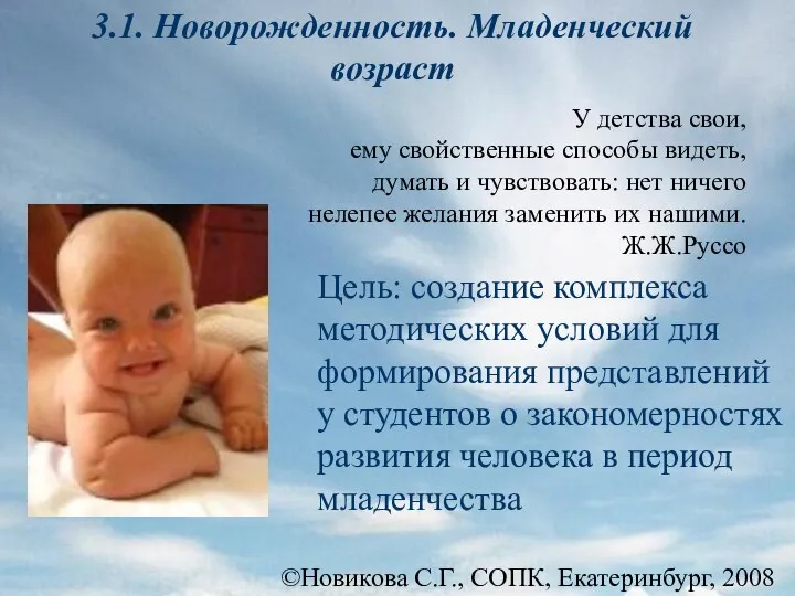 ©Новикова С.Г., СОПК, Екатеринбург, 2008 3.1. Новорожденность. Младенческий возраст Цель: создание