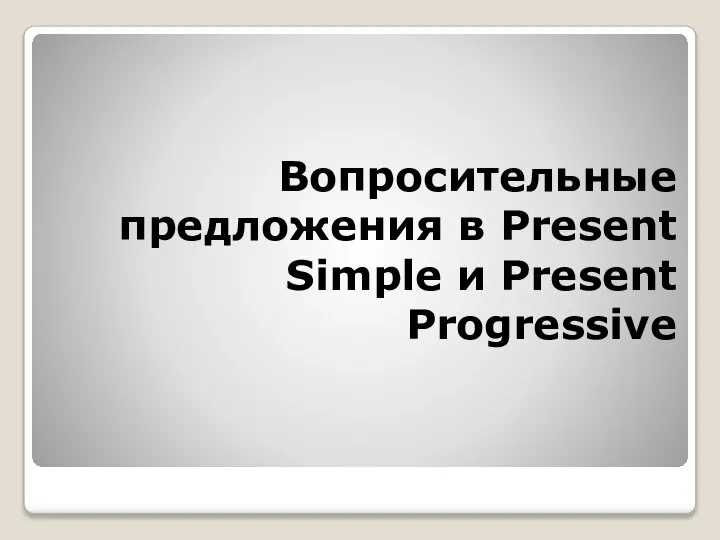 Вопросительные предложения в Present Simple и Present Progressive