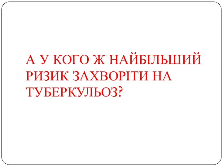 А У КОГО Ж НАЙБІЛЬШИЙ РИЗИК ЗАХВОРІТИ НА ТУБЕРКУЛЬОЗ?