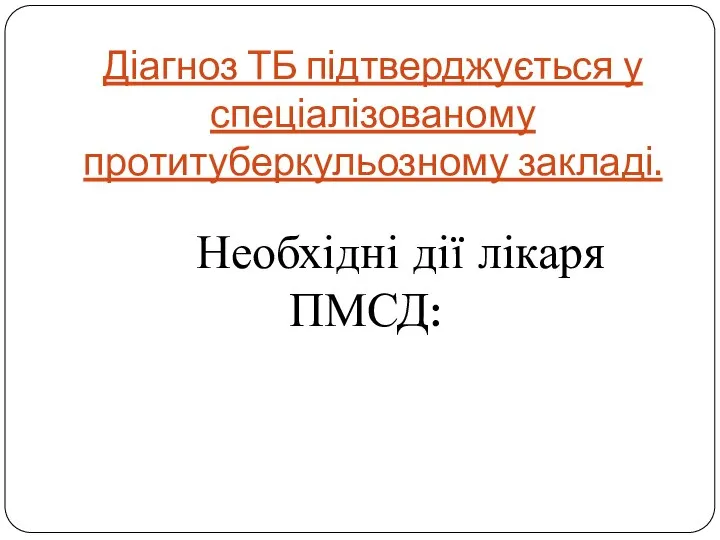 Діагноз ТБ підтверджується у спеціалізованому протитуберкульозному закладі. Необхідні дії лікаря ПМСД: