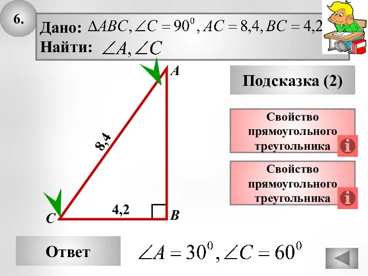 6. Ответ Подсказка (2) Свойство прямоугольного треугольника А В С 8,4 Свойство прямоугольного треугольника 4,2