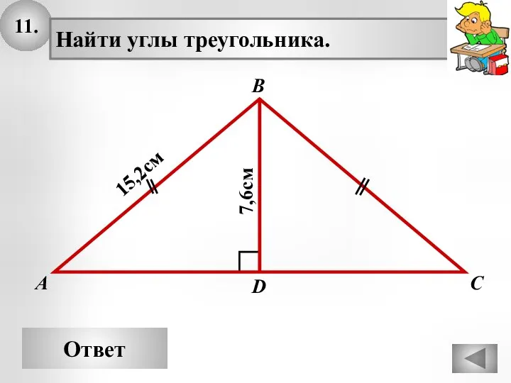 11. Ответ А В С Найти углы треугольника. 15,2см D 7,6см