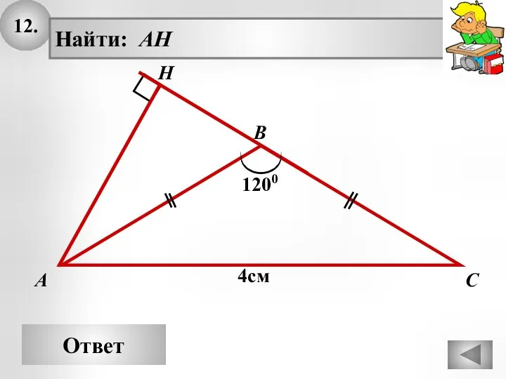 12. Ответ А В С Найти: AH H 4см 1200