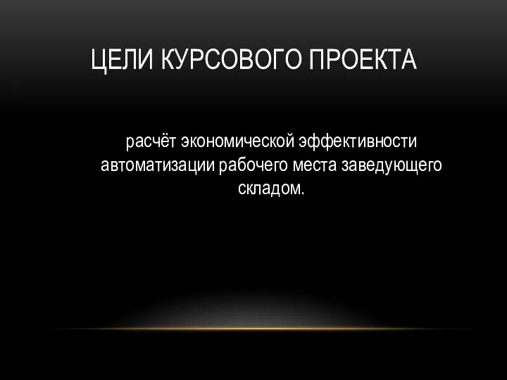 ЦЕЛИ КУРСОВОГО ПРОЕКТА расчёт экономической эффективности автоматизации рабочего места заведующего складом.