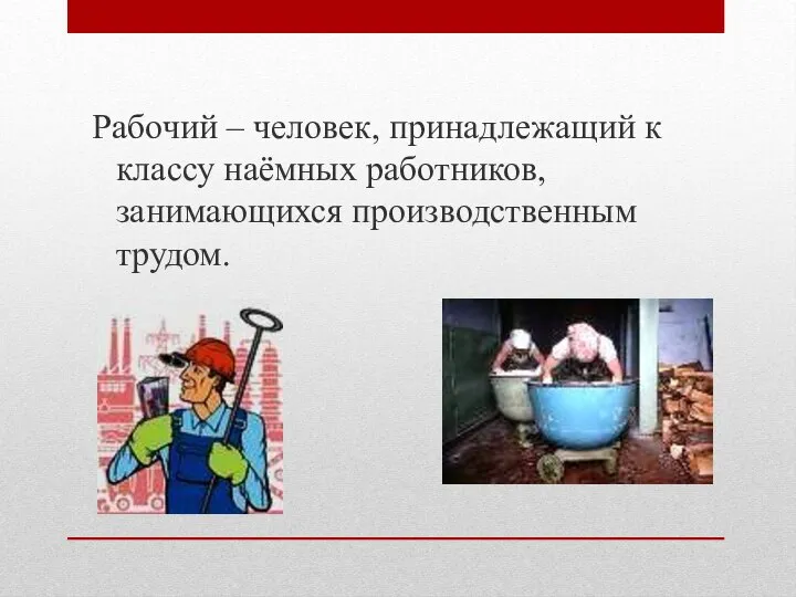 Рабочий – человек, принадлежащий к классу наёмных работников, занимающихся производственным трудом.